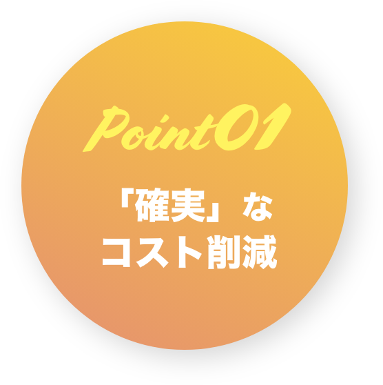 Point01 確実なコスト削減