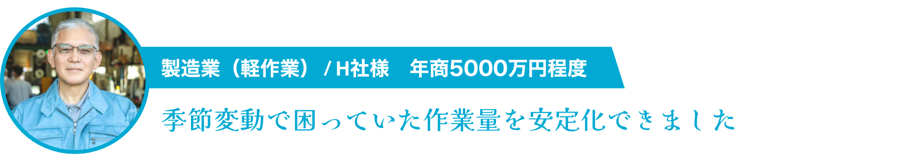 製造業/H社様 年商5000万円程度 季節変動で困っていた作業量を安定化できました